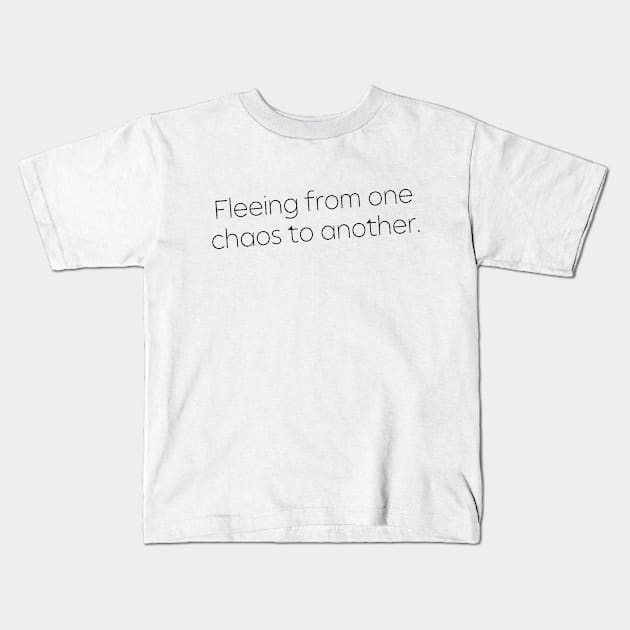 Fleeing From One Chaos to Another. Hero Quotes Typographic Survival of Life’s Disorder Sad Admitting Sacrifice Challenges Slogan Man's & Woman's Kids T-Shirt by Salam Hadi